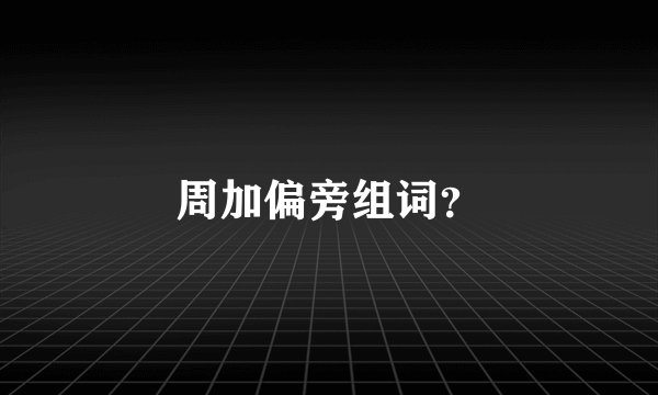 周加偏旁组词？