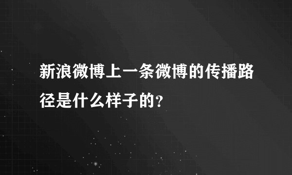 新浪微博上一条微博的传播路径是什么样子的？