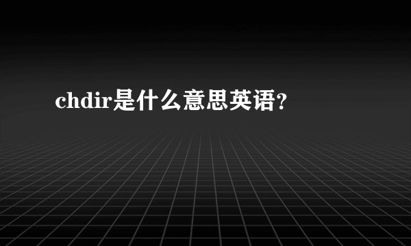 chdir是什么意思英语？