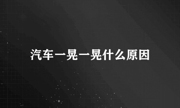 汽车一晃一晃什么原因