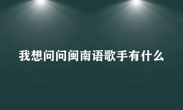 我想问问闽南语歌手有什么