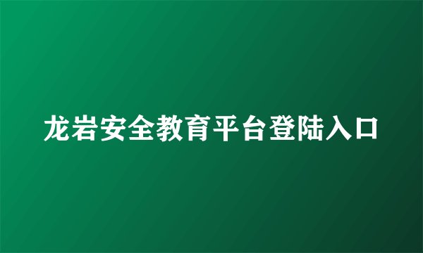 龙岩安全教育平台登陆入口