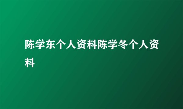 陈学东个人资料陈学冬个人资料