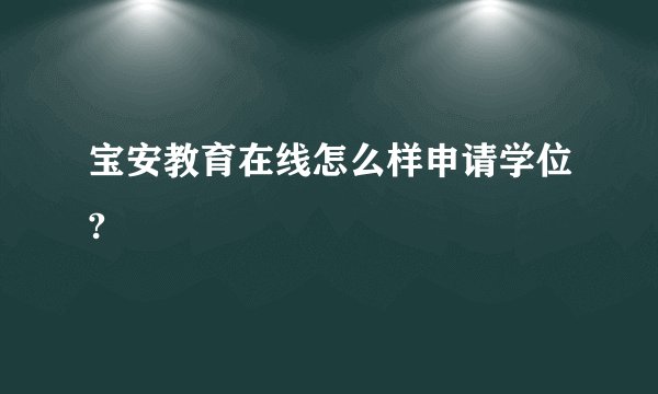 宝安教育在线怎么样申请学位?