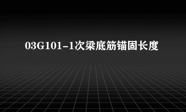 03G101-1次梁底筋锚固长度