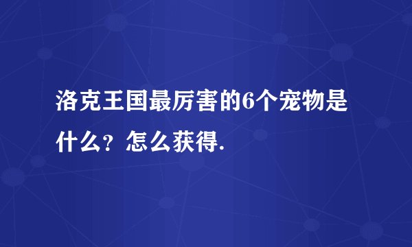 洛克王国最厉害的6个宠物是什么？怎么获得.