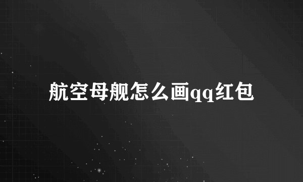航空母舰怎么画qq红包