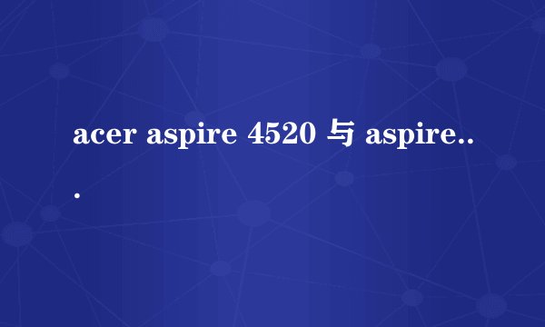acer aspire 4520 与 aspire 4520G有什么区别？
