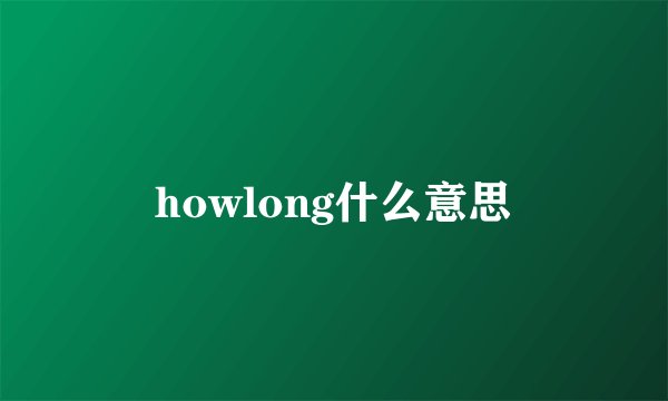 howlong什么意思