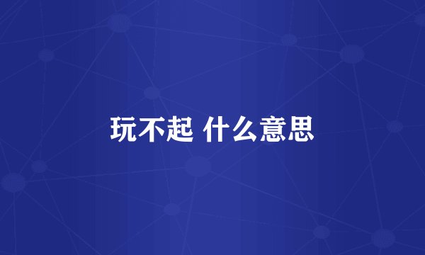 玩不起 什么意思