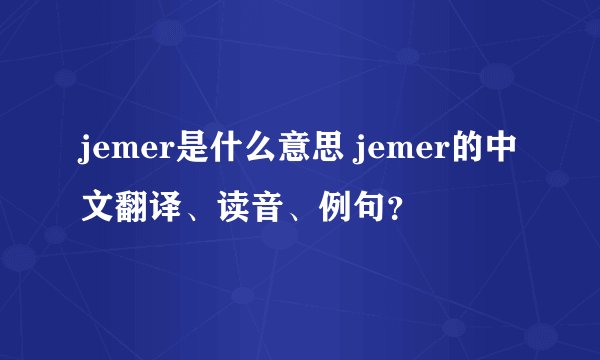 jemer是什么意思 jemer的中文翻译、读音、例句？