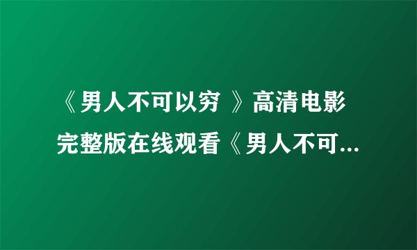 《男人不可以穷 》高清电影完整版在线观看《男人不可以穷 》BD下载地址?