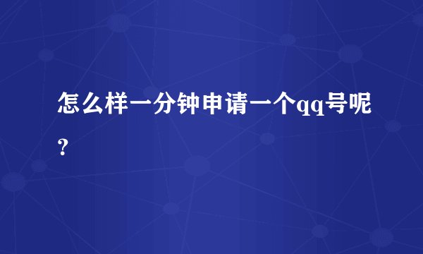 怎么样一分钟申请一个qq号呢？