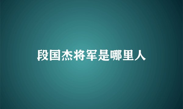 段国杰将军是哪里人