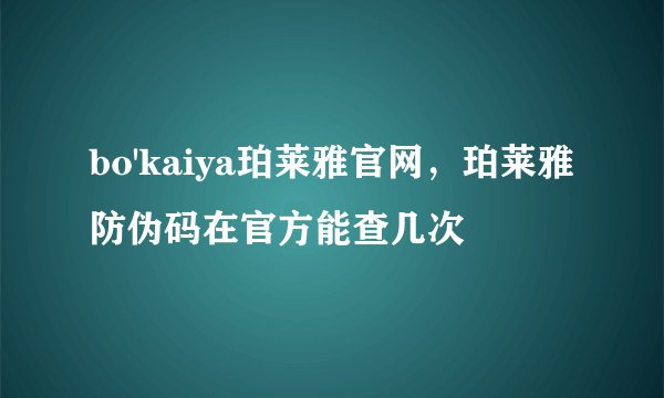 bo'kaiya珀莱雅官网，珀莱雅防伪码在官方能查几次