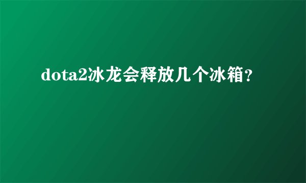 dota2冰龙会释放几个冰箱？