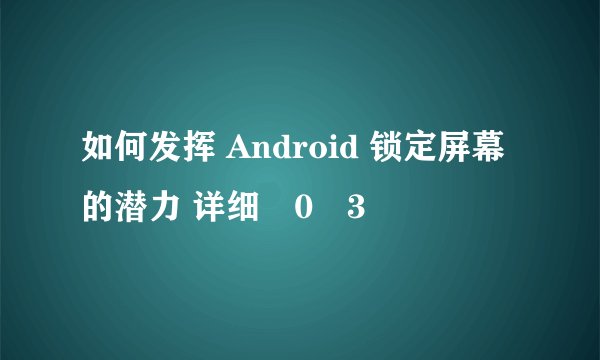 如何发挥 Android 锁定屏幕的潜力 详细�0�3