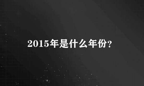 2015年是什么年份?