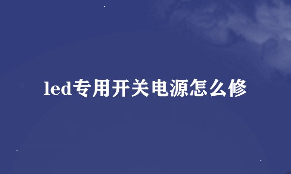 led专用开关电源怎么修