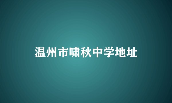 温州市啸秋中学地址
