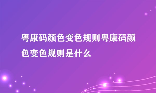 粤康码颜色变色规则粤康码颜色变色规则是什么