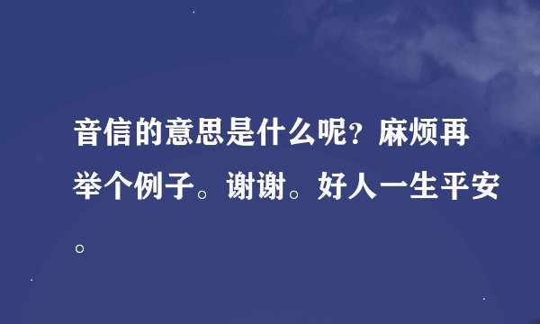 音信的意思是什么呢？麻烦再举个例子。谢谢。好人一生平安。