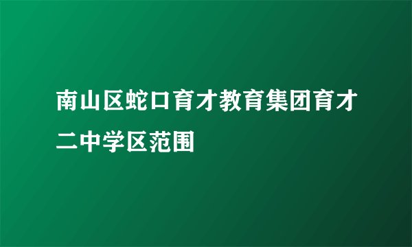南山区蛇口育才教育集团育才二中学区范围