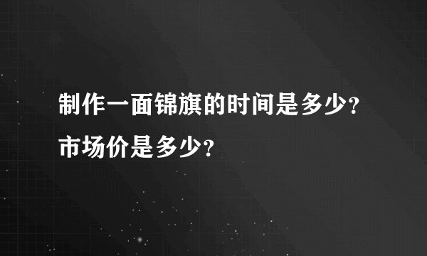 制作一面锦旗的时间是多少？市场价是多少？