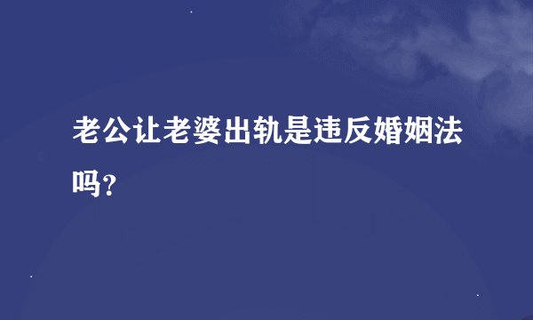 老公让老婆出轨是违反婚姻法吗？
