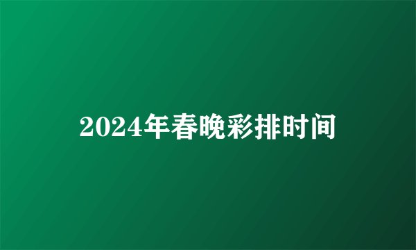 2024年春晚彩排时间