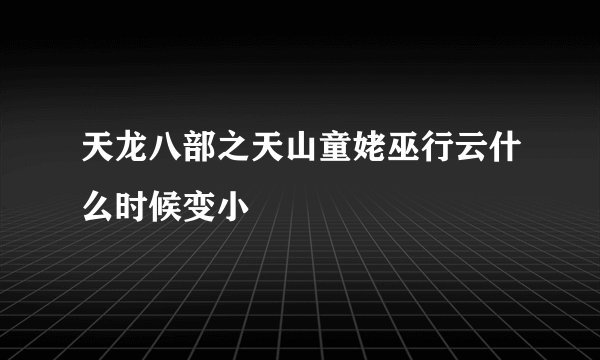 天龙八部之天山童姥巫行云什么时候变小