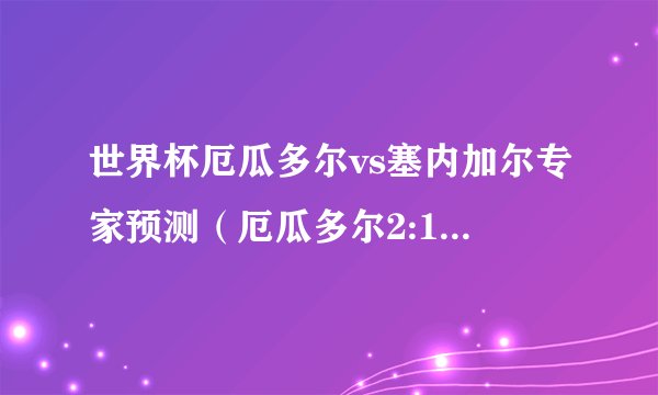 世界杯厄瓜多尔vs塞内加尔专家预测（厄瓜多尔2:1塞内加尔）