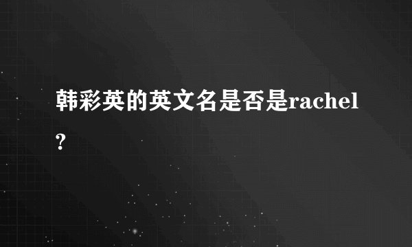 韩彩英的英文名是否是rachel?