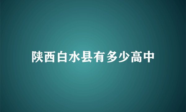 陕西白水县有多少高中