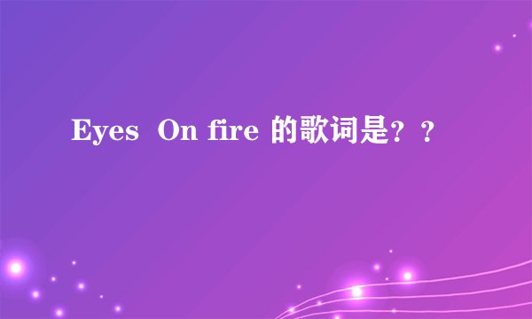 Eyes  On fire 的歌词是？？