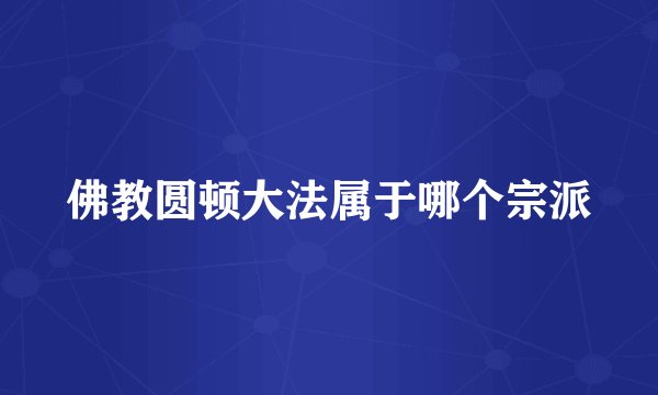佛教圆顿大法属于哪个宗派
