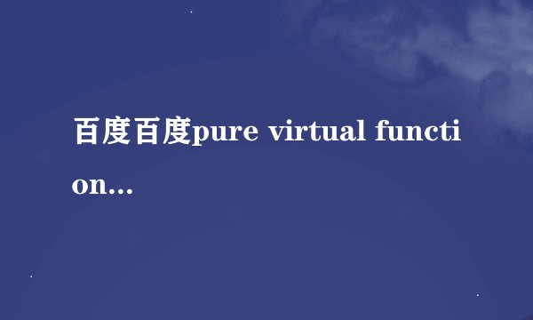百度百度pure virtual function call是什么意思
