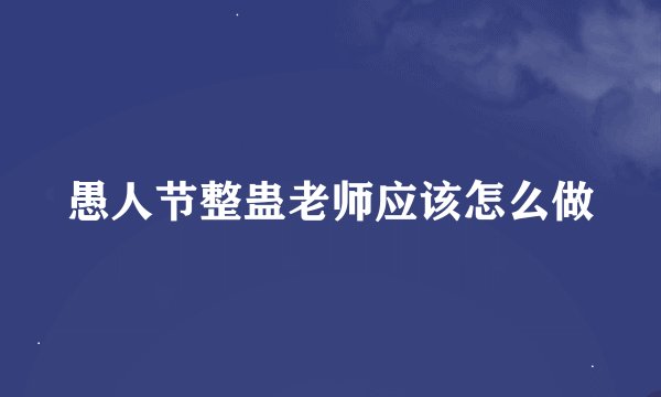 愚人节整蛊老师应该怎么做