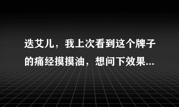 迭艾儿，我上次看到这个牌子的痛经摸摸油，想问下效果怎么样？