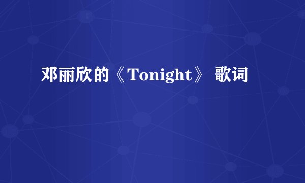 邓丽欣的《Tonight》 歌词