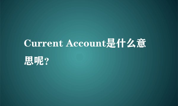 Current Account是什么意思呢？