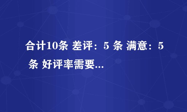 合计10条 差评：5 条 满意：5 条 好评率需要达到80%请问计算公式是什么？