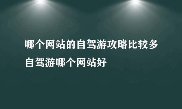 哪个网站的自驾游攻略比较多自驾游哪个网站好