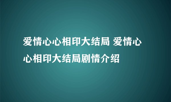 爱情心心相印大结局 爱情心心相印大结局剧情介绍