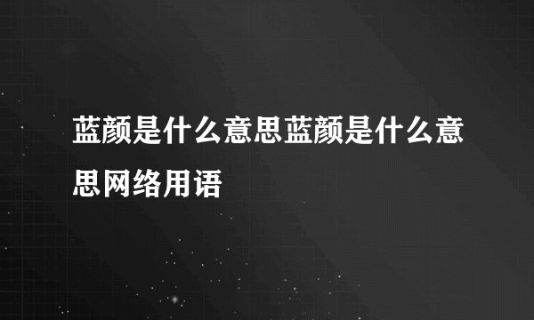 蓝颜是什么意思蓝颜是什么意思网络用语