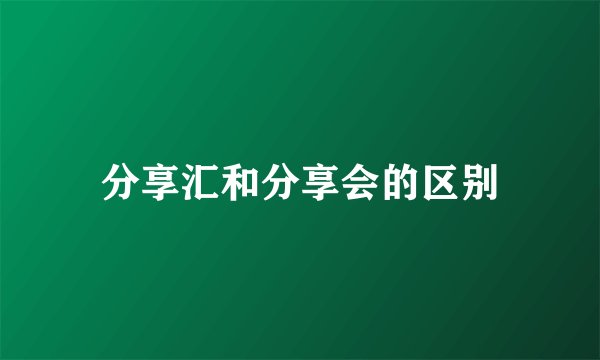 分享汇和分享会的区别