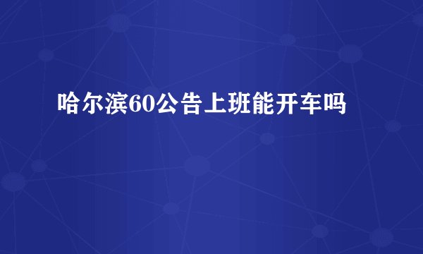 哈尔滨60公告上班能开车吗