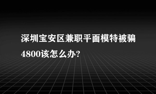 深圳宝安区兼职平面模特被骗4800该怎么办?