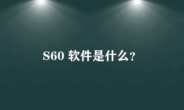 S60 软件是什么？
