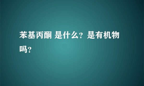 苯基丙酮 是什么？是有机物吗？